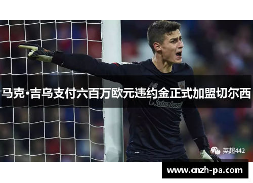 马克·吉乌支付六百万欧元违约金正式加盟切尔西