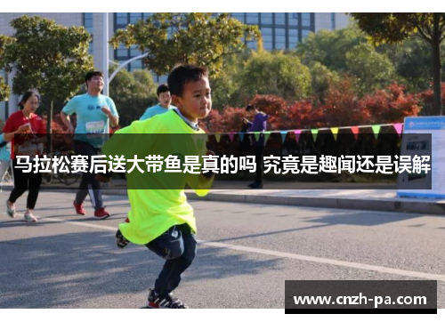 马拉松赛后送大带鱼是真的吗 究竟是趣闻还是误解