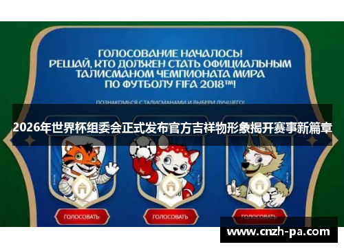 2026年世界杯组委会正式发布官方吉祥物形象揭开赛事新篇章