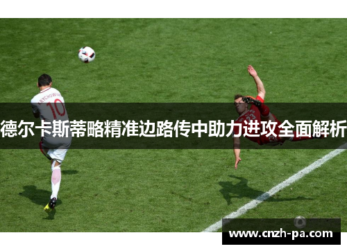 德尔卡斯蒂略精准边路传中助力进攻全面解析