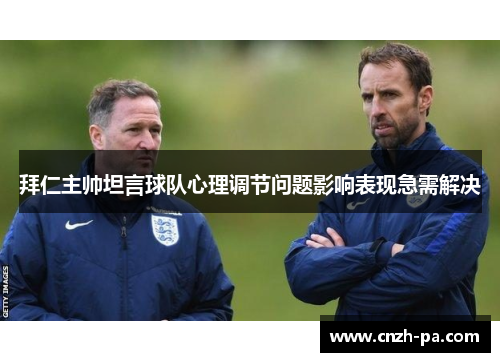 拜仁主帅坦言球队心理调节问题影响表现急需解决 拜仁主帅坦言球队心理调节问题影响表现急需解决