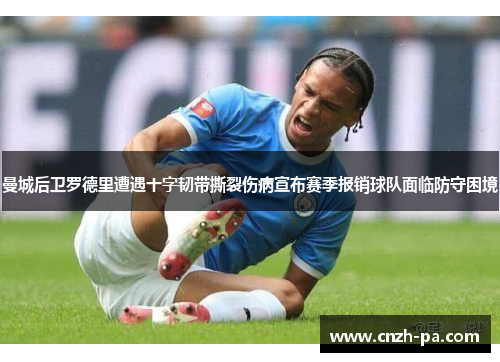 曼城后卫罗德里遭遇十字韧带撕裂伤病宣布赛季报销球队面临防守困境