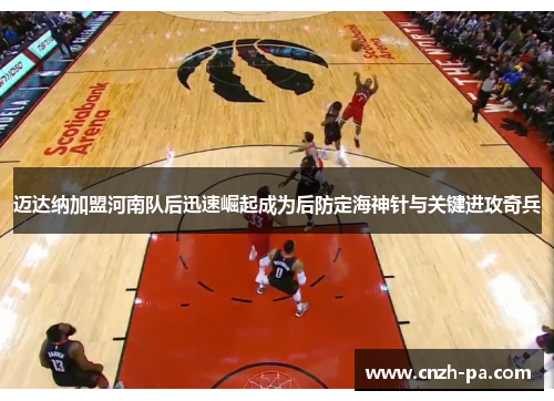 迈达纳加盟河南队后迅速崛起成为后防定海神针与关键进攻奇兵