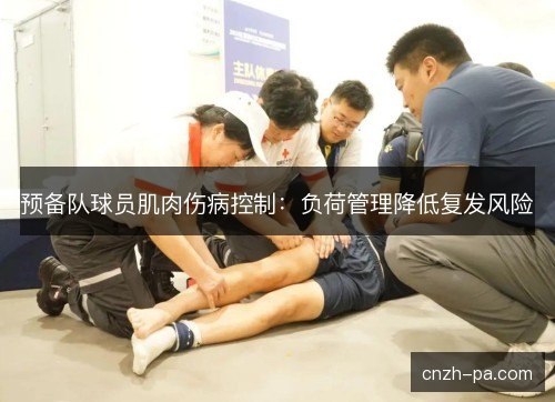 预备队球员肌肉伤病控制:负荷管理降低复发风险 预备队球员肌肉伤病控制:负荷管理降低复发风险