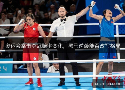 奥运会拳击夺冠赔率变化，黑马逆袭能否改写格局