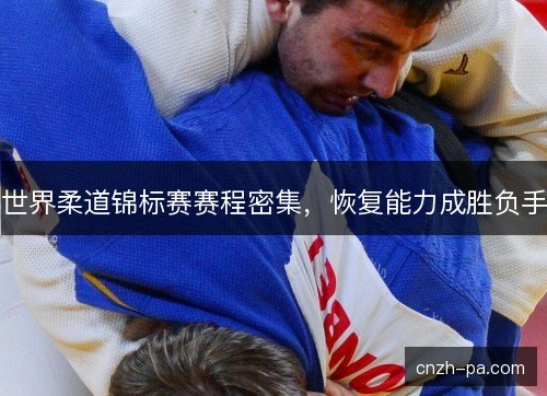 世界柔道锦标赛赛程密集，恢复能力成胜负手