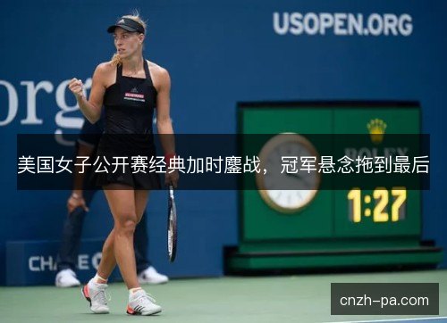 美国女子公开赛经典加时鏖战,冠军悬念拖到最后 美国女子公开赛经典加时鏖战,冠军悬念拖到最后