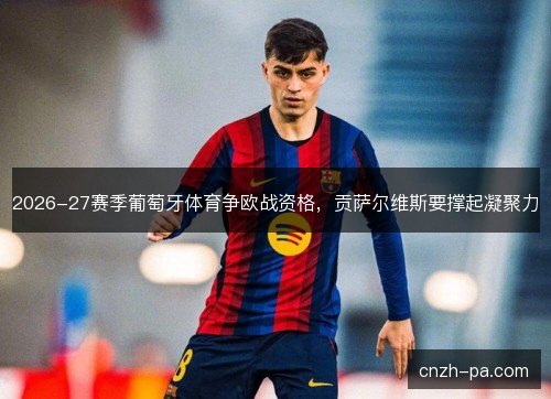 2026-27赛季葡萄牙体育争欧战资格，贡萨尔维斯要撑起凝聚力
